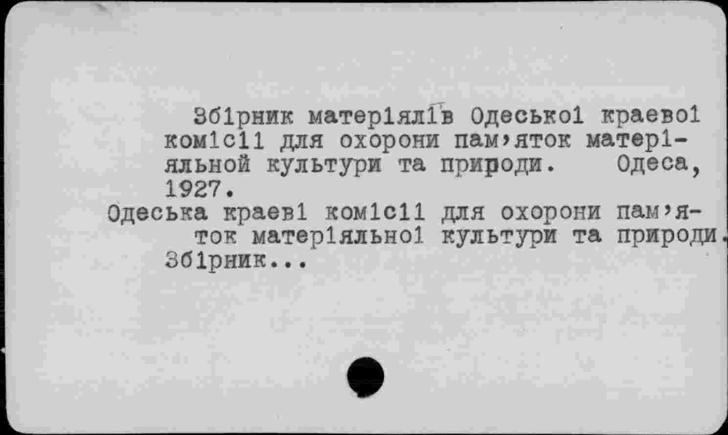 ﻿Збірник матеріалів Одеської краевої комісії для охорони пам>яток матері-яльной культури та природи. Одеса, 1927.
Одеська краєві комісії для охорони пам’яток матеріяльної культури та природи Збірник...